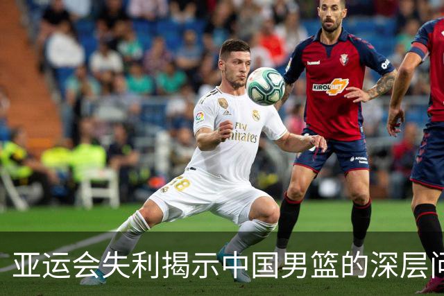 亚运会失利揭示中国男篮的深层问题