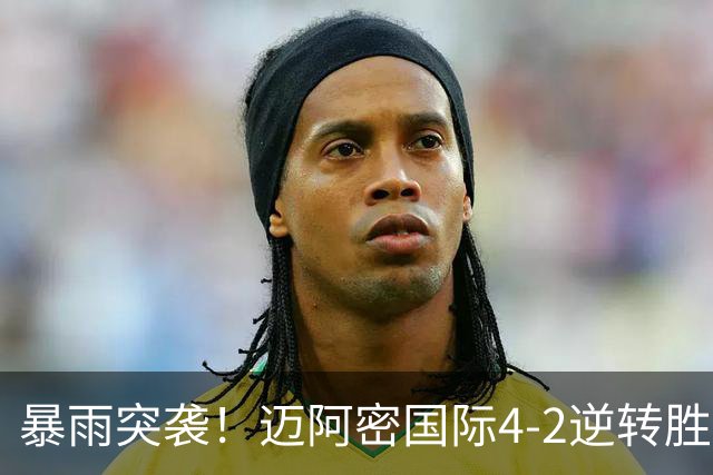 暴雨突袭！迈阿密国际4-2逆转胜，梅西表现耀眼